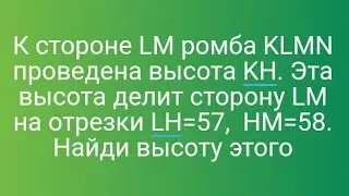 24)К стороне LM ромба KLMN проведена высота KH. Эта высота делит сторону LM на отрезки LH=57, HM=58.
