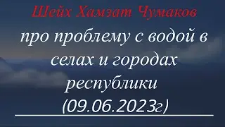 Шейх Хамзат Чумаков про проблему с водой в селах и городах республики (09.06.2023г).