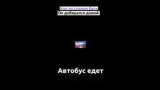 Как по словам бати он добирался домой! 