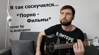 Песня Порнофильмов — Я так соскучился | Русские рок песни под гитару | (в исполнении G.Andrianov)