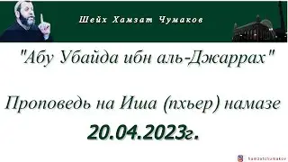 Шейх Хамзат Чумаков / Абу Убайда ибн аль-Джаррах (رضي الله عنه). Проповедь на Иша намазе 20.04.2023г
