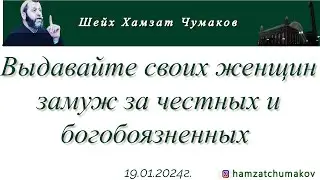 Шейх Хамзат Чумаков / Выдавайте своих женщин замуж за честных и богобоязненных (19.01.2024г).