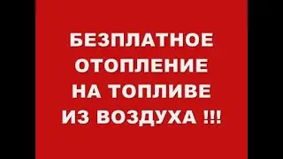 БЕЗПЛАТНОЕ ОТОПЛЕНИЕ НА ТОПЛИВЕ ИЗ ВОЗДУХА !!!