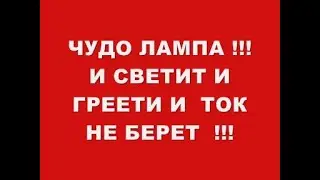 ЧУДО ЛАМПА !!! И СВЕТИТ И ГРЕЕТ И ТОК НЕ БЕРЕТ !!!
