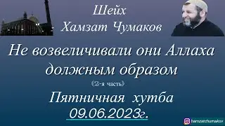 Шейх Хамзат Чумаков / Не возвеличивали они Аллаха должным образом (2-я часть). Хутба от 09.06.2023г