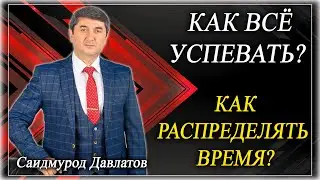 КАК ВСЁ УСПЕВАТЬ?  КАК РАСПРЕДЕЛЯТЬ ВРЕМЯ?  Саидмурод Давлатов