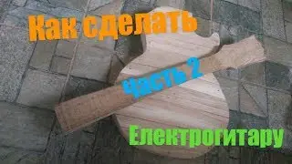 Часть2//Как сделать електрогитару:дека,корпус гитары