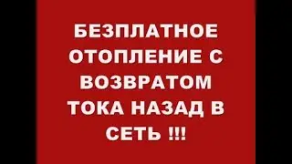 БЕЗПЛАТНОЕ ОТОПЛЕНИЕ С ВОЗВРАТОМ ТОКА НАЗАД В ЭЛЕКТРО СЕТИ !!!