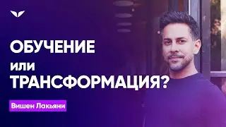 Обучение или трансформация? | Вишен Лакьяни