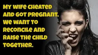 My wife cheated and got pregnant We want to reconcile and raise the child together.