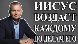 ИИСУС ВОЗДАСТ КАЖДОМУ ПО ДЕЛАМ ЕГО (Матфея 