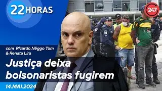 22 horas - Justiça deixa bolsonaristas fugirem 14.05.24