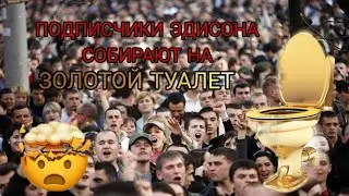 ПОДПИСЧИКИ ЭДИСОНА СОБИРАЮТ НА ЗОЛОТОЙ ТУАЛЕТ 🤯