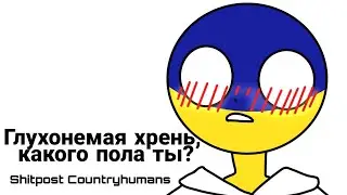 Глухонемая хрень, какого пола ты?~ [SHITPOST COUNTRYHUMANS]