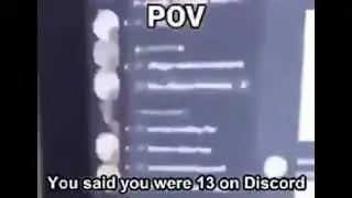 POV:you said you were 13 on discord
