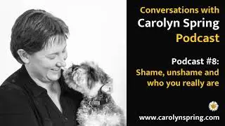#8: Shame, unshame and who you really are – Conversations with Carolyn Spring Podcast
