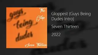 Seven Thirteen - Gloppest (Guys Being Dudes Intro)
