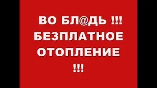 ВО БЛ@ДЬ !!! БЕЗПЛАТНОЕ ОТОПЛЕНИЕ !!!