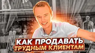 Как продавать трудным клиентам. Разбор