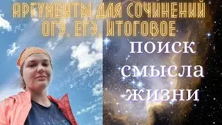 Поиск смысла жизни. Аргументы для сочинений ОГЭ, ЕГЭ, итогового. 5 направлений анализа темы.