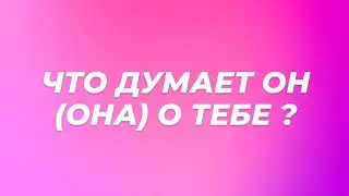 ЧТО ДУМАЕТ ОН (ОНА) О ТЕБЕ ?