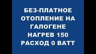 БЕЗ-ПЛАТНОЕ ОТОПЛЕНИЕ НА ГАЛОГЕНЕ НАГРЕВ 150 РАСХОД 0 ВАТТ