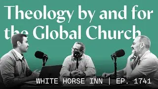 Theology by and for the Global Church | White Horse Inn