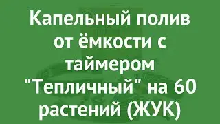 Капельный полив от ёмкости с таймером Тепличный на 60 растений (ЖУК) обзор 52119