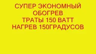 СУПЕР ЭКОНОМНЫЙ ОБОГРЕВ !!! .ТРАТЫ 150 ВАТТ НАГРЕВ 150 ГРАДУСОВ