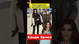 Ханде Эрчел поссорилась с возлюбленным