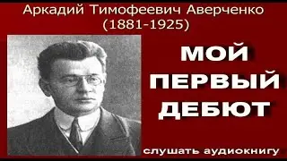 Мой первый дебют. Аверченко А.Т. 