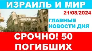Срочно! 50 погибших! Главные новости дня. Израиль и мир. 21/08/2024