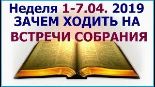 Неделя 1-7 апреля  2019 г.: о смысле посещения встреч собрания