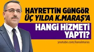 Hayrettin Güngör üç yılda Kahramanmaraş'a hangi hizmeti yaptı?