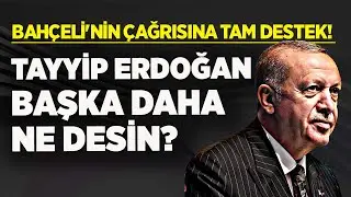 DEVLET BAHÇELİ'NİN ÇAĞRISINA DESTEK! CUMHURBAŞKANI ERDOĞAN BAŞKA DAHA NE DESİN?