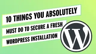 10 Things You Absolutely Must Do to Secure a Fresh WordPress Installation