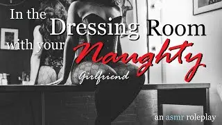 In the Dressing Room with Your Naughty Girlfriend ASMR Roleplay -- (Female x Listener)