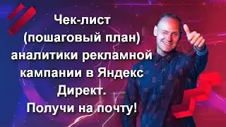 Чек-лист (пошаговый план) аналитики рекламной кампании в Яндекс Директ. Получи на почту!