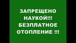 ЗАПРЕЩЕННОЕ ЗВРОЯЩЕРАМИ МОЩНОЕ БЕЗПЛАТНОЕ ОТОПЛЕНИЕ !!!