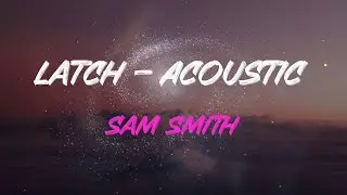 Sam Smith - Latch - Acoustic Lyrics | I’M Latching On To You