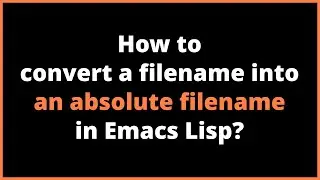 How to convert a filename into an absolute filename in Emacs Lisp? | expand-file-name
