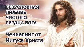 Ченнелинг от Иисуса Христа - Безусловная любовь чистого сердца Бога