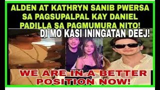 ALDEN RICHARDS|KATHRYN BERNARDO SANIB PWERSA SA PAGSUPALPAL KAY DANIEL PADILLA ETO ANG GINAWA