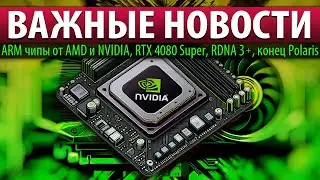 🔥ВАЖНЫЕ НОВОСТИ: ARM чипы от NVIDIA и AMD, RTX 4080 Super, RDNA 3+ и конец Polaris