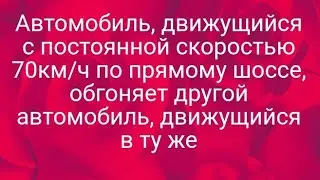 Автомобиль, движущийся с постоянной скоростью 70км/ч по прямому шоссе, обгоняет другой автомобиль