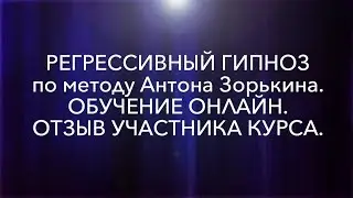 РЕГРЕССИВНЫЙ ГИПНОЗ ПО МЕТОДУ АНТОНА ЗОРЬКИНА. ОТЗЫВ УЧАСТНИКА КУРСА.