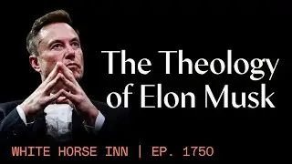 The Theology of Elon Musk and Transhumanism | White Horse Inn