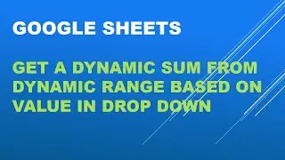 GOOGLE SHEETS MASTERING HOW TO GET A DYNAMIC SUM FROM DYNAMIC RANGE BASED ON VALUE IN DROPDOWN