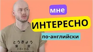 КАК СКАЗАТЬ ‘МНЕ ИНТЕРЕСНО …’ по-английски