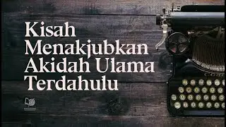 Kisah Menakjubkan Akidah Ulama Terdahulu